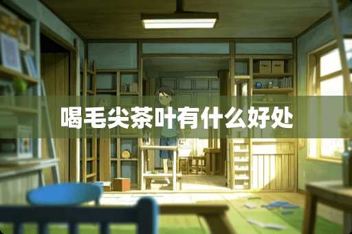 喝毛尖茶叶有什么好处