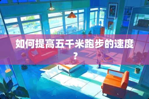 如何提高五千米跑步的速度？