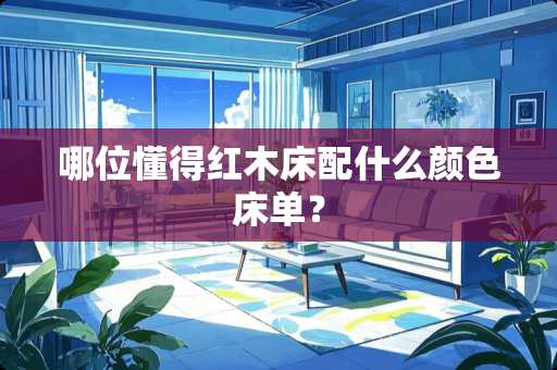 哪位懂得红木床配什么颜色床单？