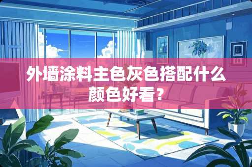 外墙涂料主色灰色搭配什么颜色好看？