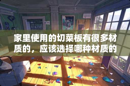 家里使用的切菜板有很多材质的，应该选择哪种材质的比较好？