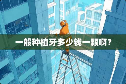 一般种植牙多少钱一颗啊？