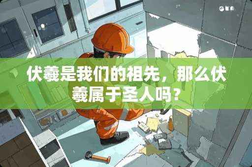 伏羲是我们的祖先，那么伏羲属于圣人吗？