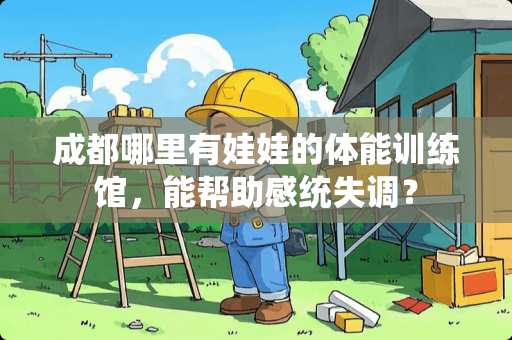 成都哪里有娃娃的体能训练馆，能帮助感统失调？