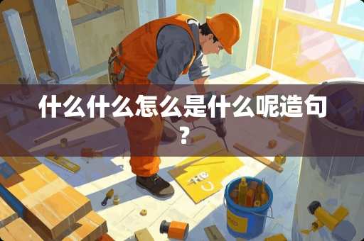 什么什么怎么是什么呢造句？