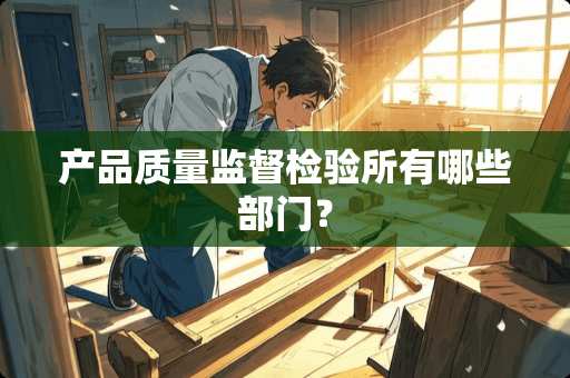 产品质量监督检验所有哪些部门？