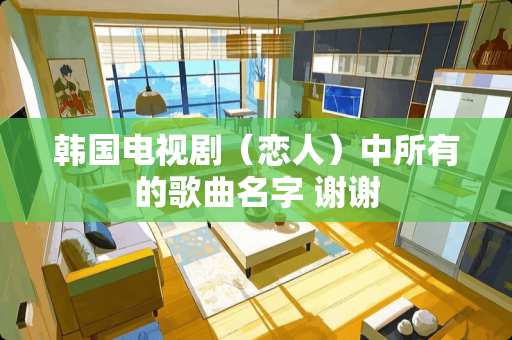 韩国电视剧（恋人）中所有的歌曲名字 谢谢