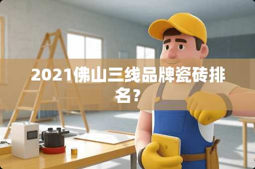 2021佛山三线品牌瓷砖排名？