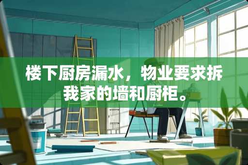 楼下厨房漏水，物业要求拆我家的墙和厨柜。