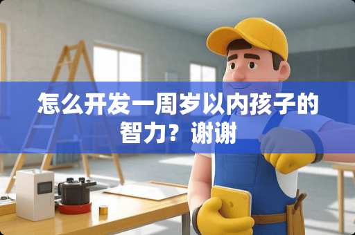 怎么开发一周岁以内孩子的智力？谢谢