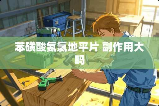 苯磺酸氨氯地平片 副作用大吗