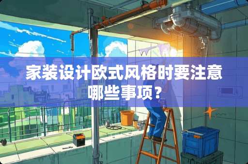 家装设计欧式风格时要注意哪些事项？