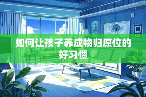 如何让孩子养成物归原位的好习惯