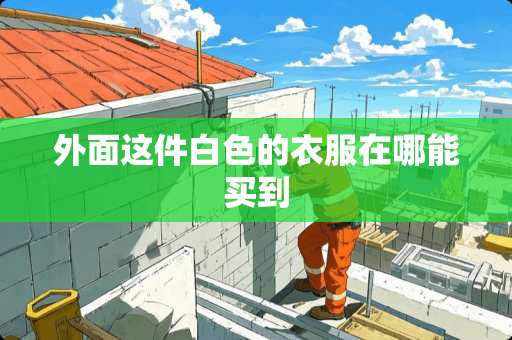 外面这件白色的衣服在哪能买到