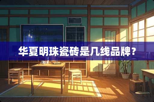 华夏明珠瓷砖是几线品牌？