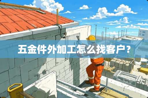 五金件外加工怎么找客户？