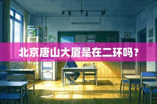 北京唐山大厦是在二环吗？