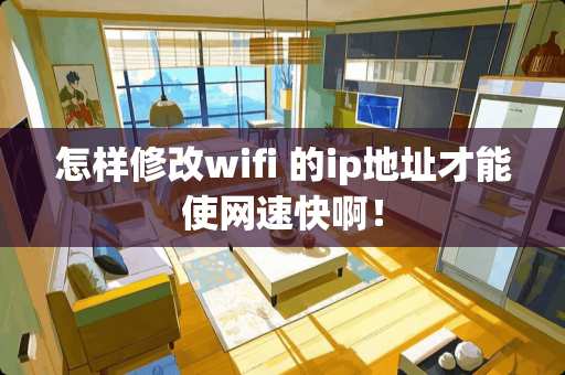 怎样修改wifi 的ip地址才能使网速快啊！