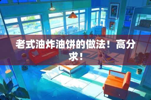 老式油炸油饼的做法！高分求！