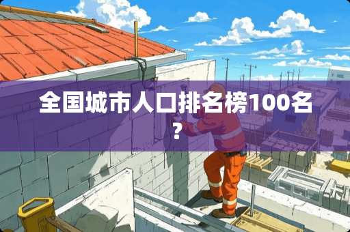 全国城市人口排名榜100名？