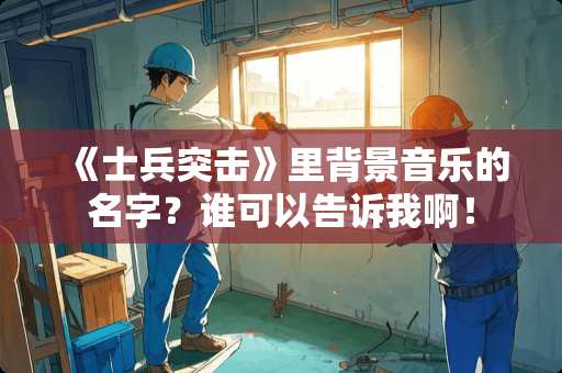 《士兵突击》里背景音乐的名字？谁可以告诉我啊！