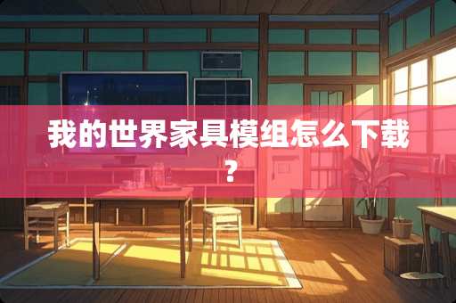 我的世界家具模组怎么下载？