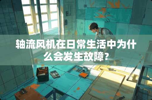 轴流风机在日常生活中为什么会发生故障？