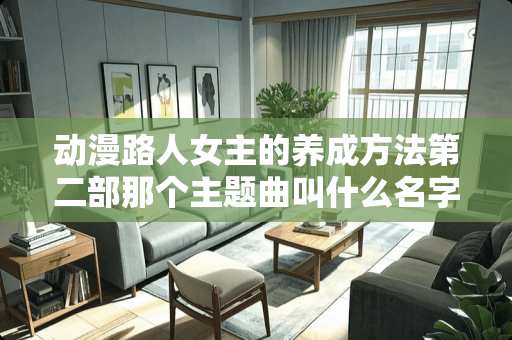 动漫**女主的养成方法第二部那个主题曲叫什么名字？