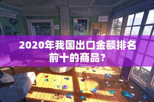2020年我国出口金额排名前十的商品？