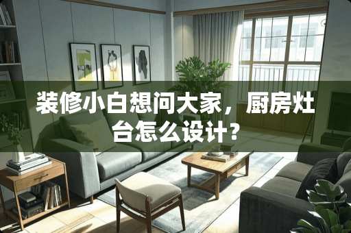 装修小白想问大家，厨房灶台怎么设计？