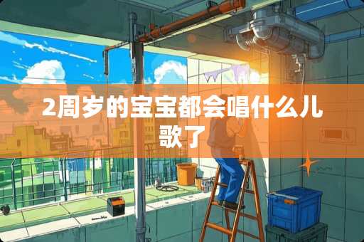2周岁的宝宝都会唱什么儿歌了