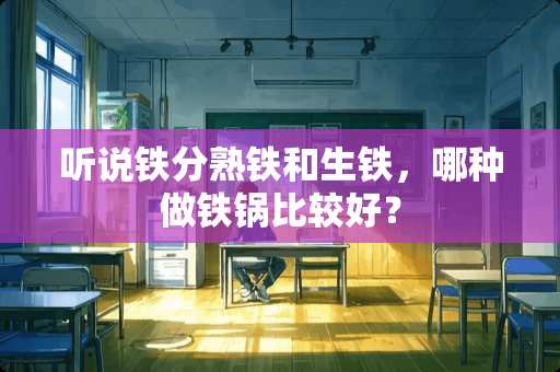 听说铁分熟铁和生铁，哪种做铁锅比较好？