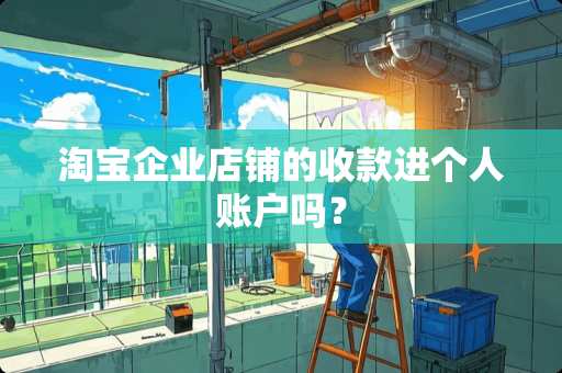 淘宝企业店铺的收款进个人账户吗？