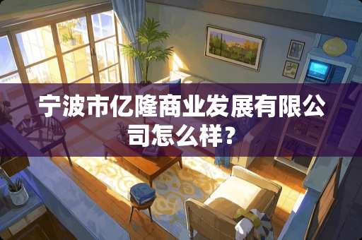 宁波市亿隆商业发展有限公司怎么样？