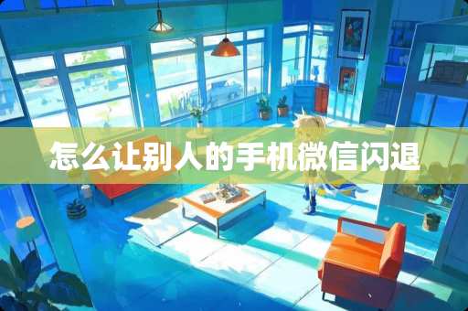 怎么让别人的手机微信闪退