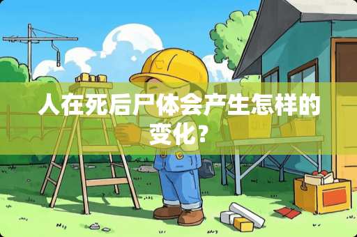 人在死后尸体会产生怎样的变化？