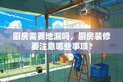 厨房需要地漏吗，厨房装修要注意哪些事项？