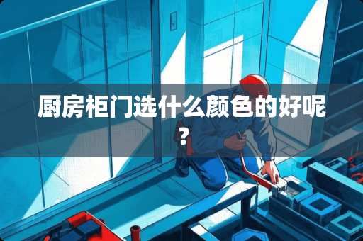 厨房柜门选什么颜色的好呢？