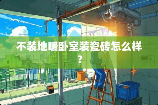 不装地暖卧室装瓷砖怎么样？