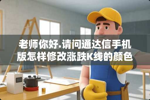 老师你好.请问通达信手机版怎样修改涨跌K线的颜色？