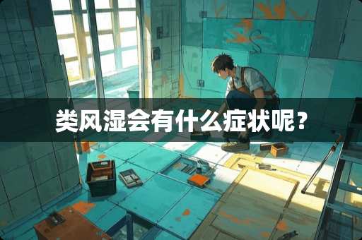 类风湿会有什么症状呢？