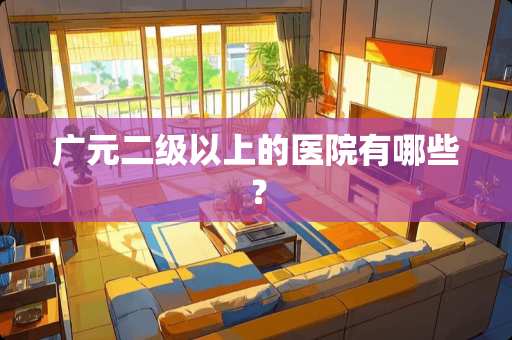 广元二级以上的医院有哪些？