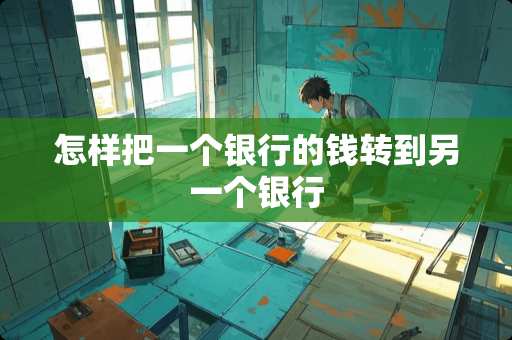 怎样把一个银行的钱转到另一个银行