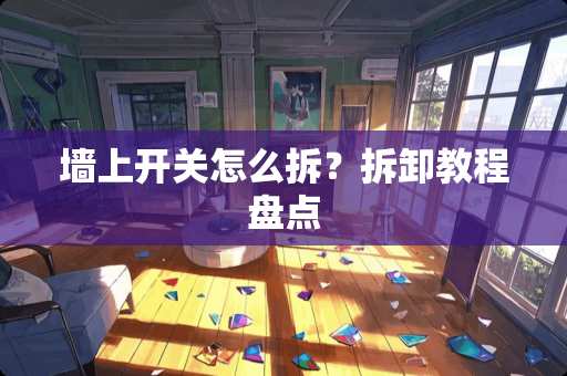 墙上开关怎么拆？拆卸教程盘点