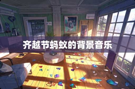 齐越节蚂蚁的背景音乐