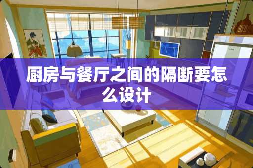 厨房与餐厅之间的隔断要怎么设计