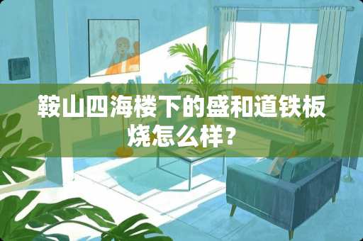 鞍山四海楼下的盛和道铁板烧怎么样？