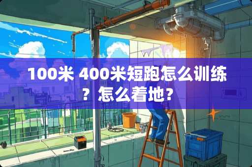 100米 400米短跑怎么训练？怎么着地？