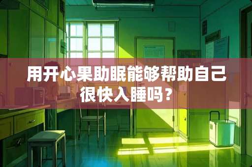 用开心果助眠能够帮助自己很快入睡吗？