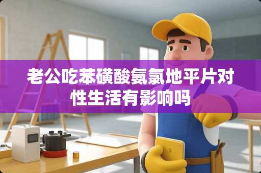 老公吃苯磺酸氨氯地平片对性生活有影响吗